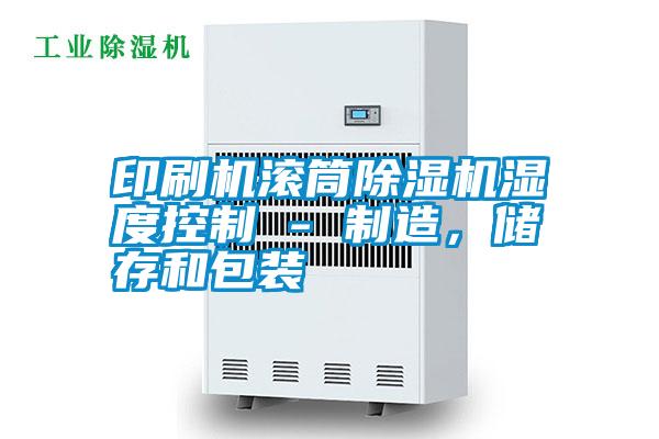 印刷機(jī)滾筒除濕機(jī)濕度控制 - 制造，儲(chǔ)存和包裝