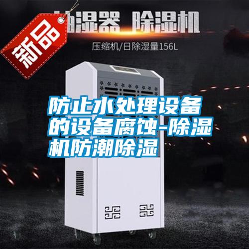 防止水處理設(shè)備的設(shè)備腐蝕-除濕機防潮除濕
