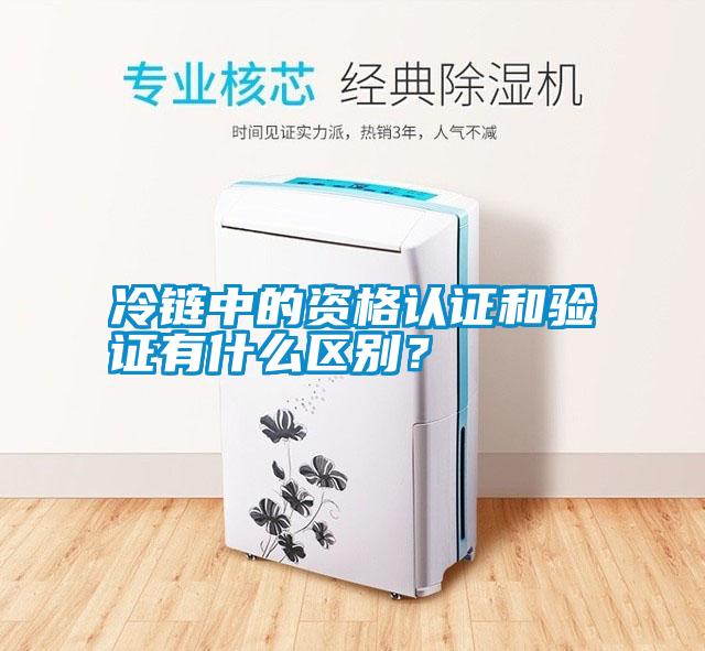 冷鏈中的資格認(rèn)證和驗證有什么區(qū)別？