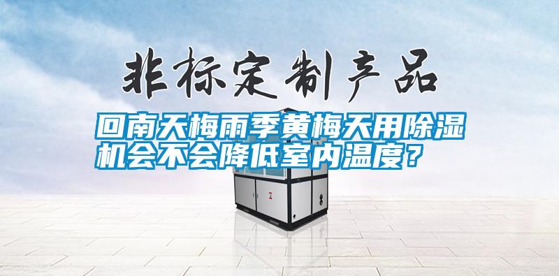 回南天梅雨季黃梅天用除濕機(jī)會(huì)不會(huì)降低室內(nèi)溫度？