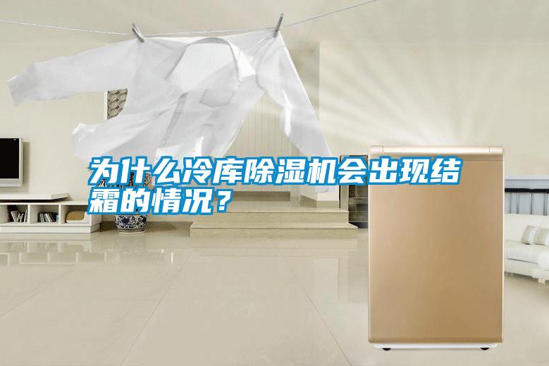 為什么冷庫除濕機會出現(xiàn)結(jié)霜的情況？