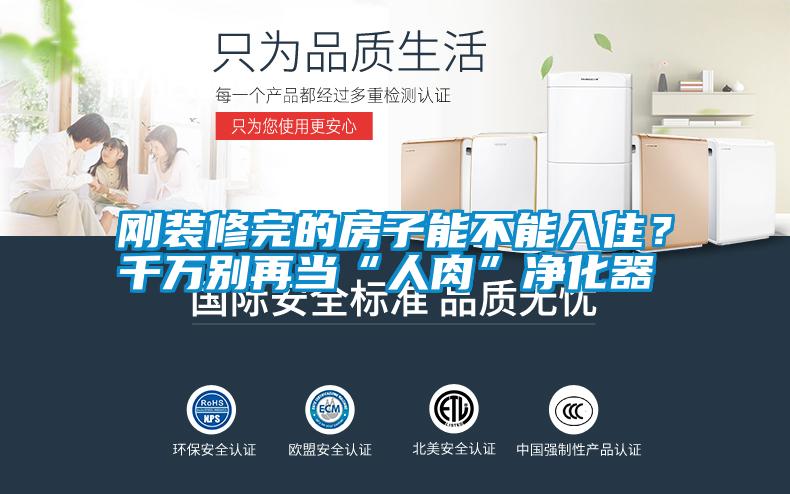 剛裝修完的房子能不能入?。壳f別再當(dāng)“人肉”凈化器