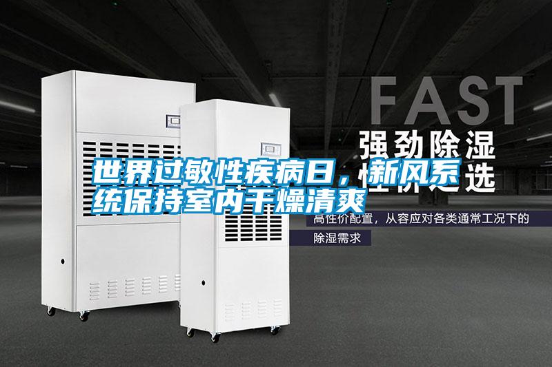 世界過敏性疾病日，新風系統(tǒng)保持室內(nèi)干燥清爽