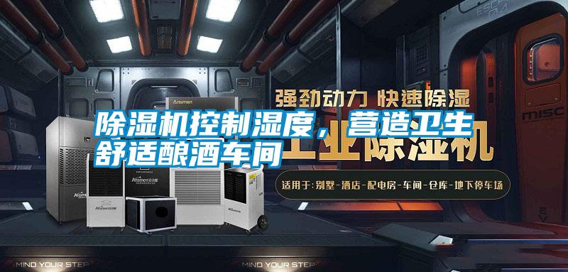 除濕機(jī)控制濕度，營(yíng)造衛(wèi)生舒適釀酒車(chē)間