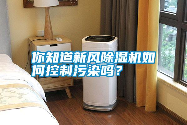 你知道新風(fēng)除濕機(jī)如何控制污染嗎？
