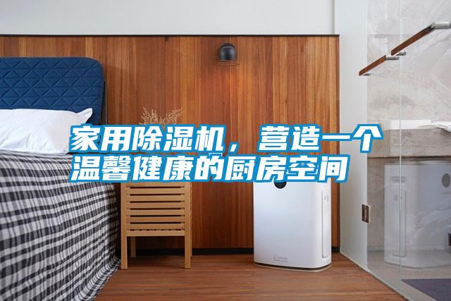 家用除濕機(jī)，營造一個(gè)溫馨健康的廚房空間