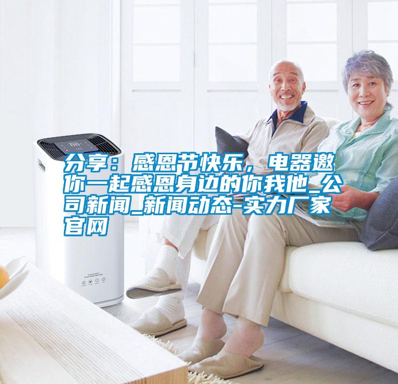 分享：感恩節(jié)快樂，電器邀你一起感恩身邊的你我他_公司新聞_新聞動(dòng)態(tài)-實(shí)力廠家官網(wǎng)