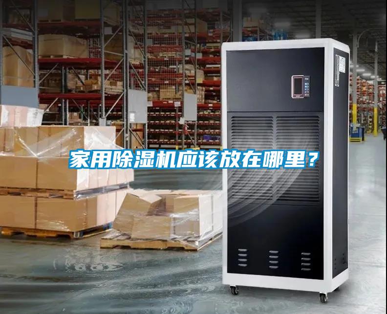 家用除濕機(jī)應(yīng)該放在哪里？