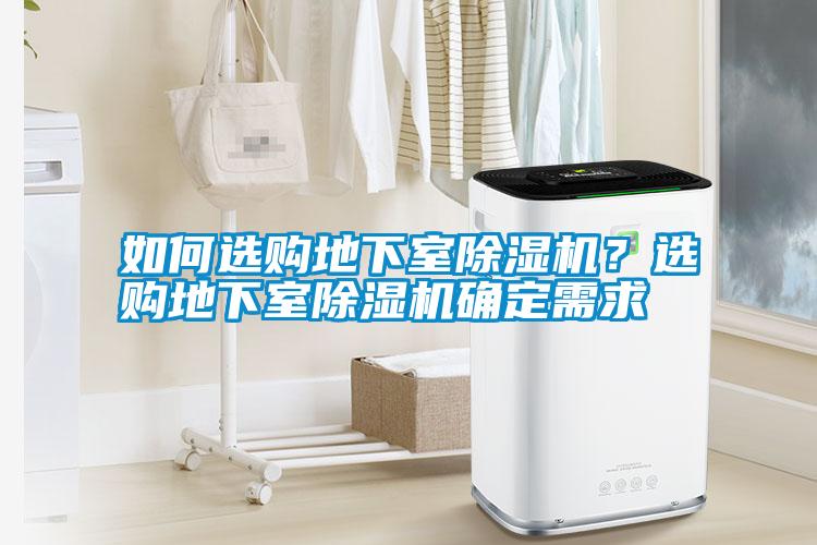如何選購(gòu)地下室除濕機(jī)？選購(gòu)地下室除濕機(jī)確定需求