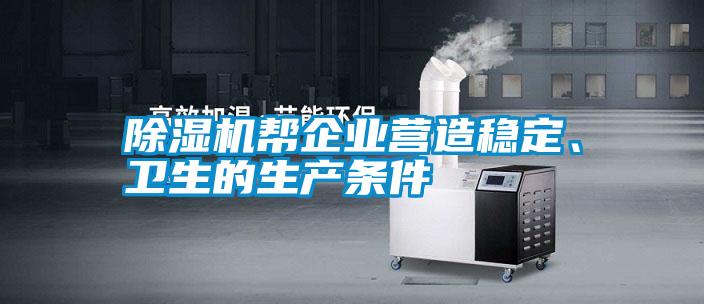 除濕機幫企業(yè)營造穩(wěn)定、衛(wèi)生的生產(chǎn)條件