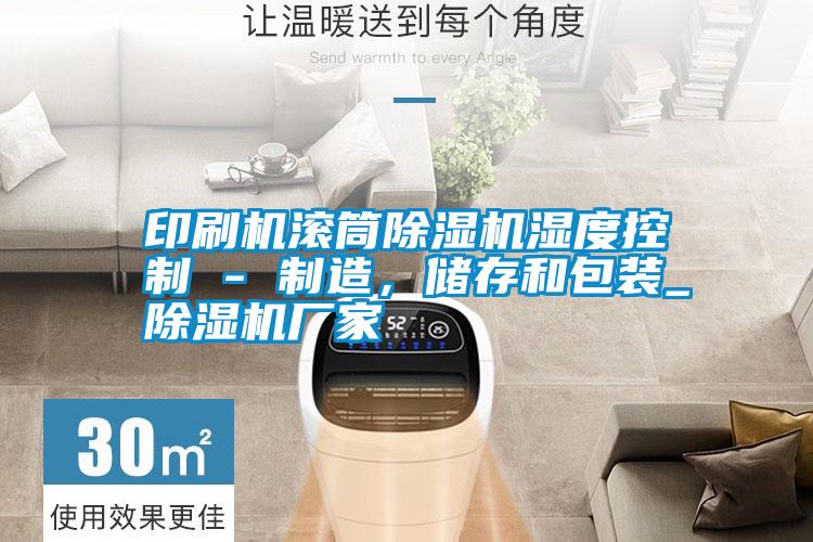 印刷機滾筒除濕機濕度控制 - 制造，儲存和包裝_除濕機廠家