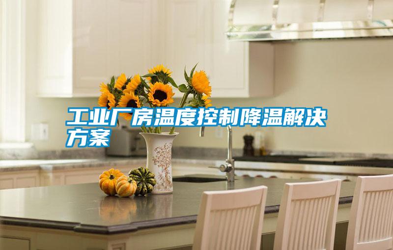 工業(yè)廠(chǎng)房溫度控制降溫解決方案