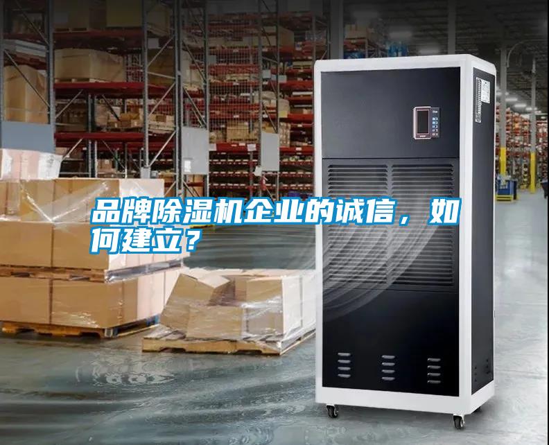 品牌除濕機(jī)企業(yè)的誠(chéng)信，如何建立？