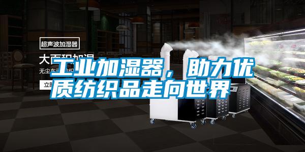 工業(yè)加濕器，助力優(yōu)質(zhì)紡織品走向世界
