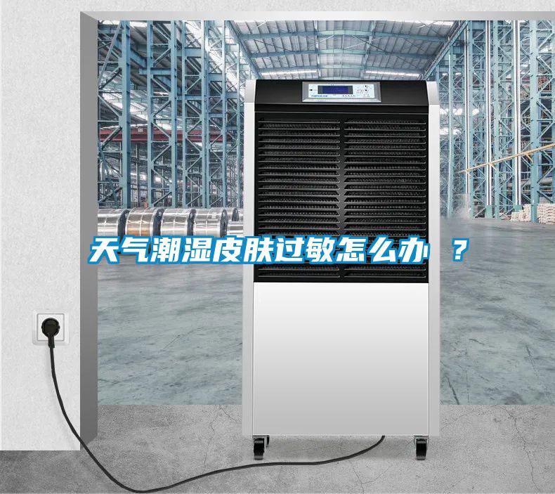 天氣潮濕皮膚過敏怎么辦 ？