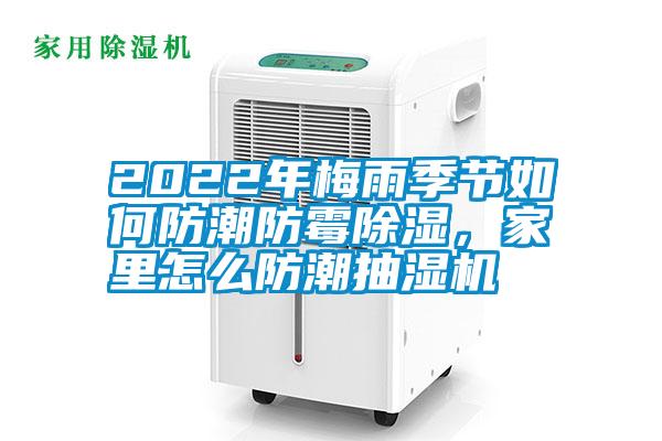 2022年梅雨季節(jié)如何防潮防霉除濕，家里怎么防潮抽濕機(jī)