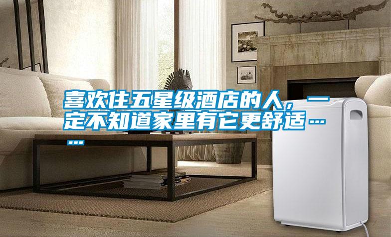 喜歡住五星級(jí)酒店的人，一定不知道家里有它更舒適……