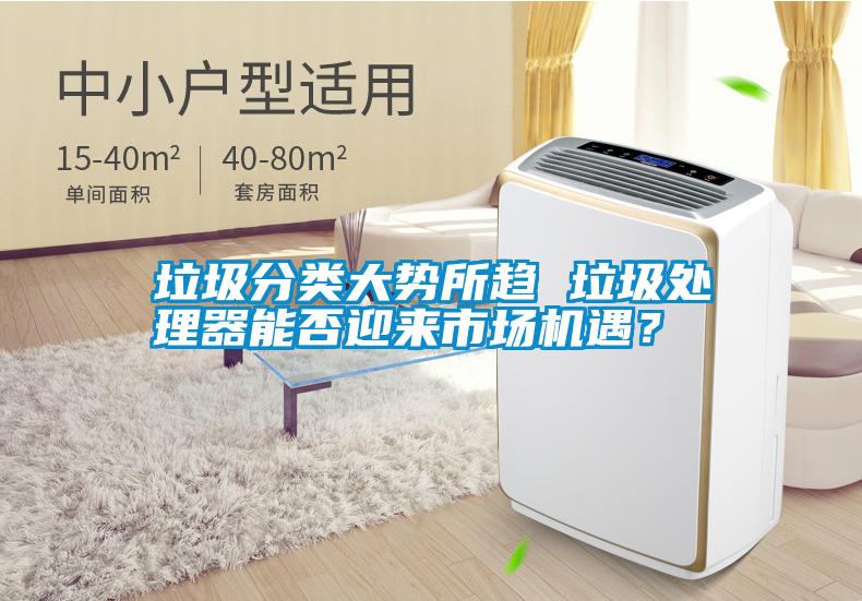垃圾分類大勢(shì)所趨 垃圾處理器能否迎來(lái)市場(chǎng)機(jī)遇？