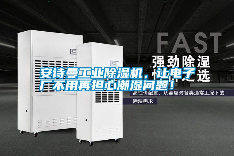 安詩曼工業(yè)除濕機(jī)，讓電子廠不用再擔(dān)心潮濕問題！