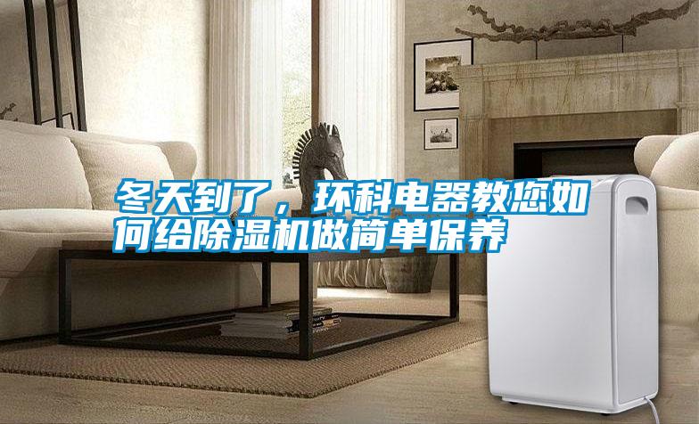 冬天到了，環(huán)科電器教您如何給除濕機(jī)做簡單保養(yǎng)