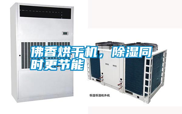 佛香烘干機，除濕同時更節(jié)能