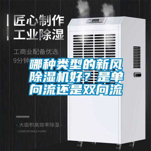 哪種類型的新風(fēng)除濕機(jī)好？是單向流還是雙向流