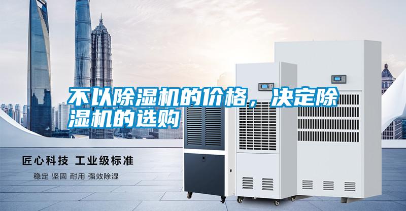 不以除濕機(jī)的價(jià)格，決定除濕機(jī)的選購(gòu)