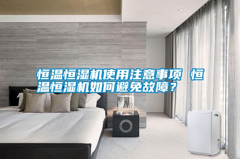 恒溫恒濕機(jī)使用注意事項(xiàng) 恒溫恒濕機(jī)如何避免故障？