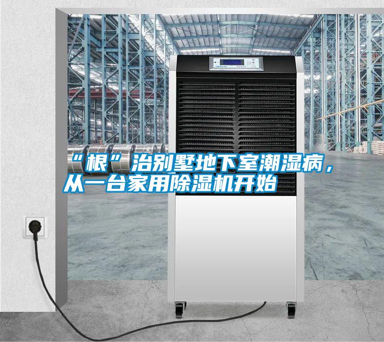 “根”治別墅地下室潮濕病，從一臺(tái)家用除濕機(jī)開始