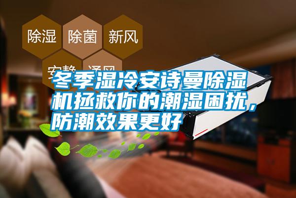 冬季濕冷安詩曼除濕機(jī)拯救你的潮濕困擾，防潮效果更好