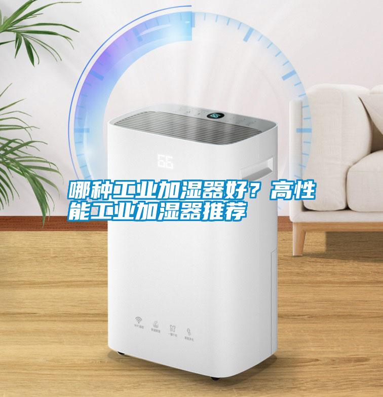 哪種工業(yè)加濕器好？高性能工業(yè)加濕器推薦