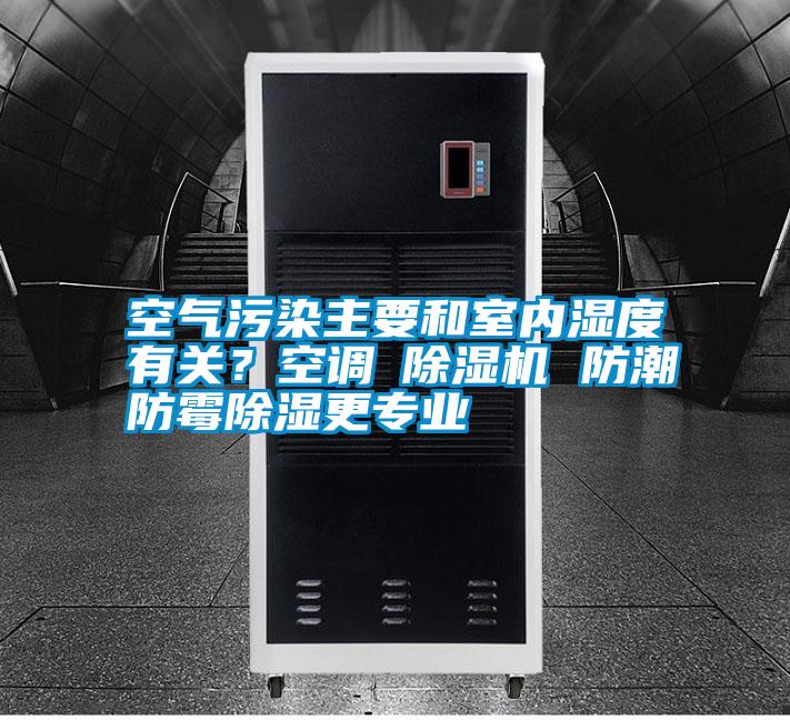 空氣污染主要和室內(nèi)濕度有關(guān)？空調(diào)≠除濕機(jī) 防潮防霉除濕更專業(yè)