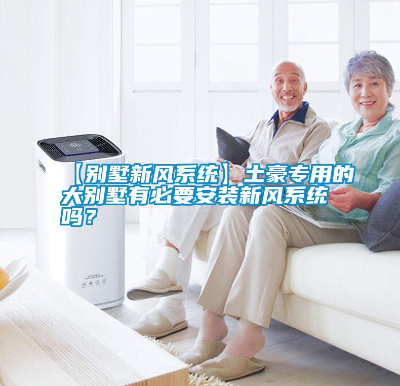 【別墅新風(fēng)系統(tǒng)】土豪專用的大別墅有必要安裝新風(fēng)系統(tǒng)嗎？