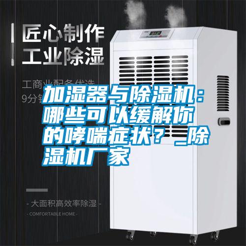加濕器與除濕機：哪些可以緩解你的哮喘癥狀？_除濕機廠家