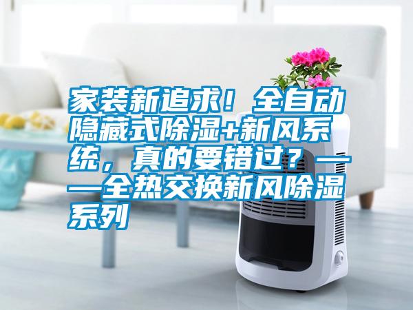 家裝新追求！全自動隱藏式除濕+新風(fēng)系統(tǒng)，真的要錯過？——全熱交換新風(fēng)除濕系列