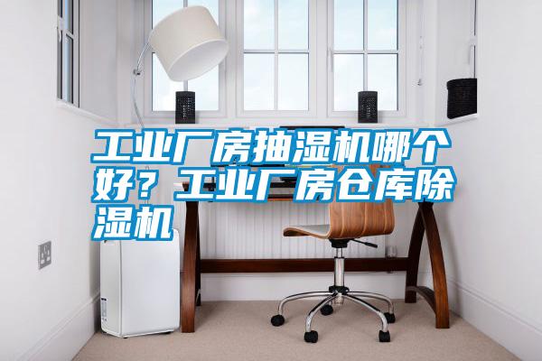 工業(yè)廠房抽濕機哪個好？工業(yè)廠房倉庫除濕機