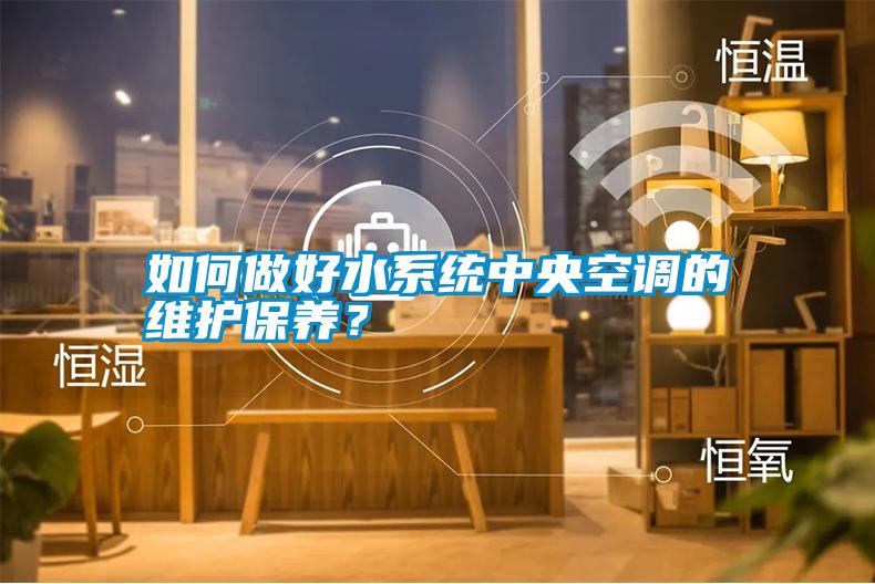 如何做好水系統(tǒng)中央空調(diào)的維護(hù)保養(yǎng)？