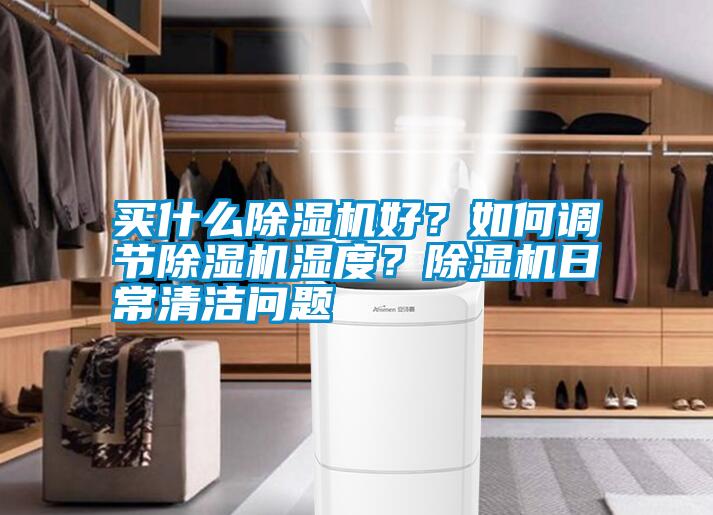 買什么除濕機(jī)好？如何調(diào)節(jié)除濕機(jī)濕度？除濕機(jī)日常清潔問(wèn)題