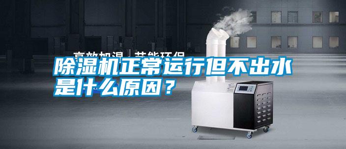 除濕機正常運行但不出水是什么原因？