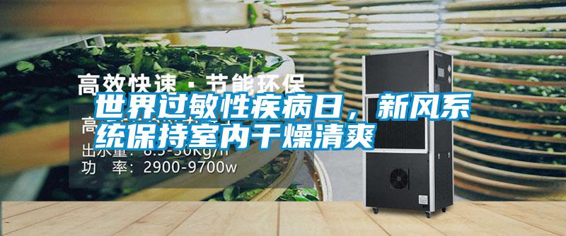 世界過敏性疾病日，新風系統(tǒng)保持室內(nèi)干燥清爽