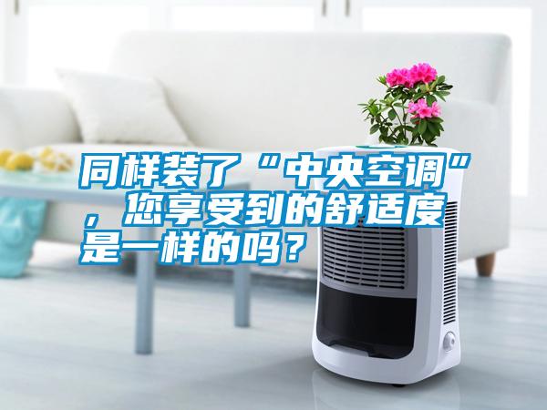 同樣裝了“中央空調(diào)”，您享受到的舒適度是一樣的嗎？