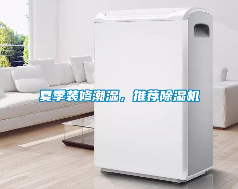 夏季裝修潮濕，推薦除濕機(jī)