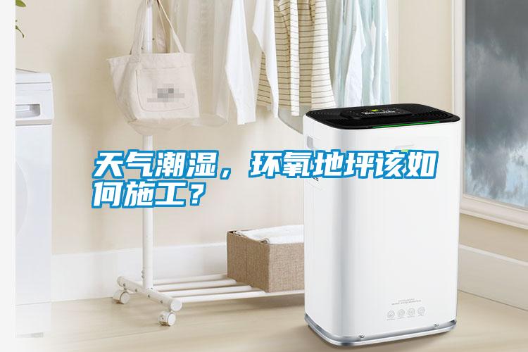 天氣潮濕，環(huán)氧地坪該如何施工？