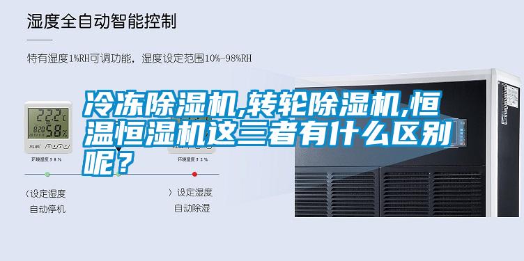 冷凍除濕機(jī),轉(zhuǎn)輪除濕機(jī),恒溫恒濕機(jī)這三者有什么區(qū)別呢？