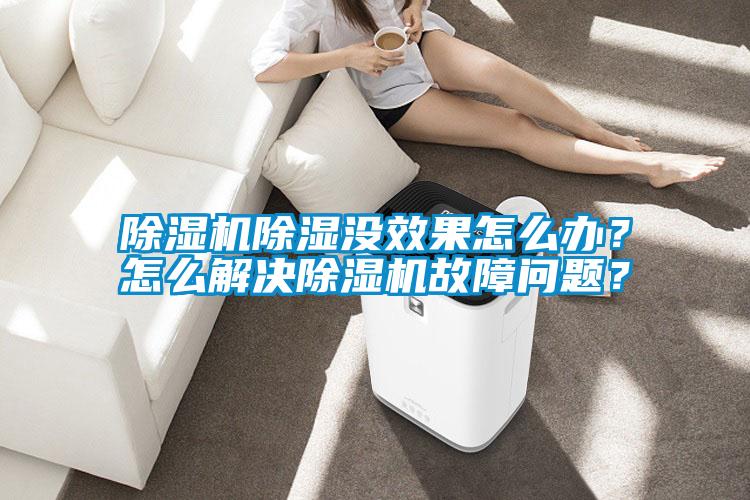 除濕機除濕沒效果怎么辦？怎么解決除濕機故障問題？