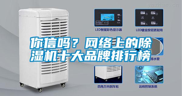 你信嗎？網(wǎng)絡(luò)上的除濕機(jī)十大品牌排行榜