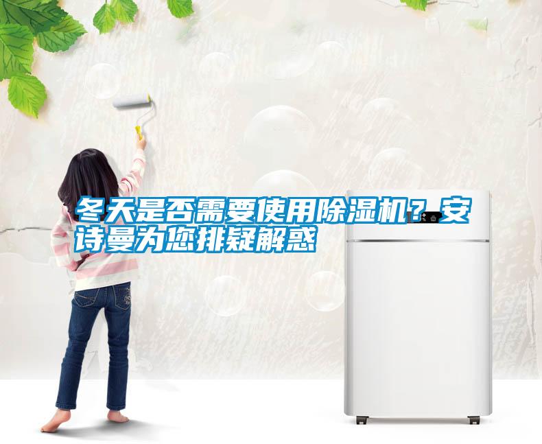 冬天是否需要使用除濕機(jī)？安詩曼為您排疑解惑