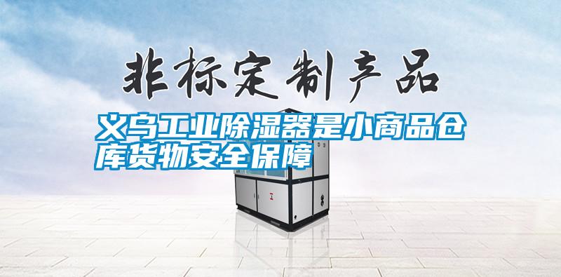 義烏工業(yè)除濕器是小商品倉(cāng)庫貨物安全保障