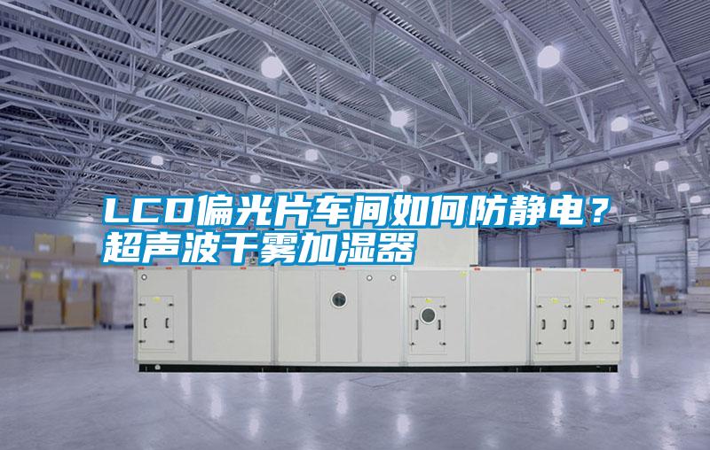LCD偏光片車間如何防靜電？超聲波干霧加濕器
