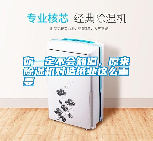 你一定不會知道，原來除濕機(jī)對造紙業(yè)這么重要